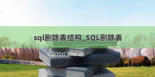 sql删除表结构_SQL删除表