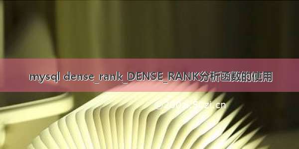 mysql dense_rank_DENSE_RANK分析函数的使用