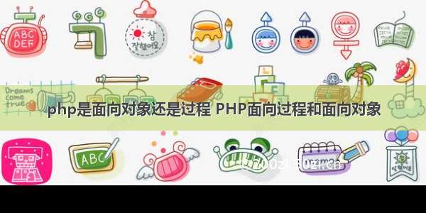 php是面向对象还是过程 PHP面向过程和面向对象
