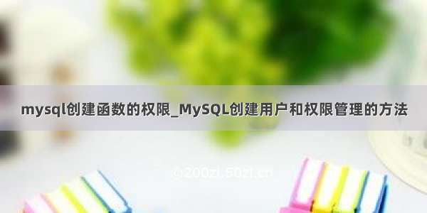 mysql创建函数的权限_MySQL创建用户和权限管理的方法