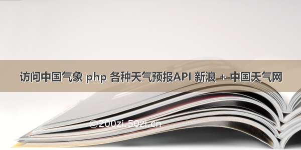 访问中国气象 php 各种天气预报API 新浪 + 中国天气网