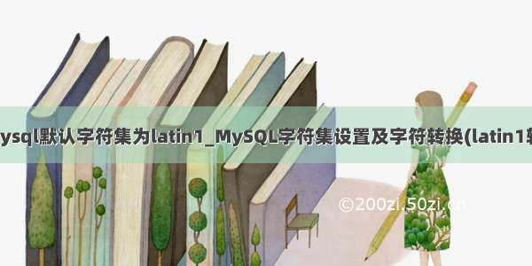 修改mysql默认字符集为latin1_MySQL字符集设置及字符转换(latin1转utf8)