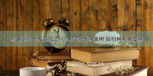 机器学习十大算法之-CART分类决策树 回归树和模型树