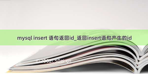 mysql insert 语句返回id_返回insert语句产生的id