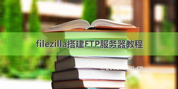 filezilla搭建FTP服务器教程