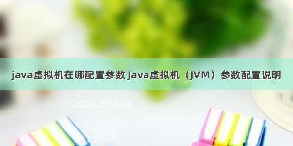 java虚拟机在哪配置参数 Java虚拟机（JVM）参数配置说明