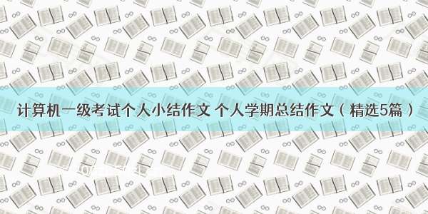 计算机一级考试个人小结作文 个人学期总结作文（精选5篇）