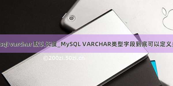 mysql varchar 默认长度_MySQL VARCHAR类型字段到底可以定义多长