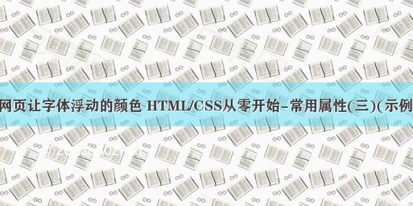 html网页让字体浮动的颜色 HTML/CSS从零开始-常用属性(三)(示例代码)