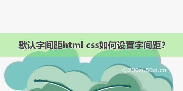 默认字间距html css如何设置字间距？