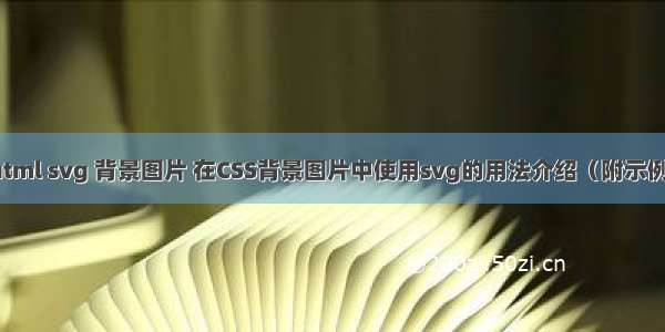 html svg 背景图片 在CSS背景图片中使用svg的用法介绍（附示例）