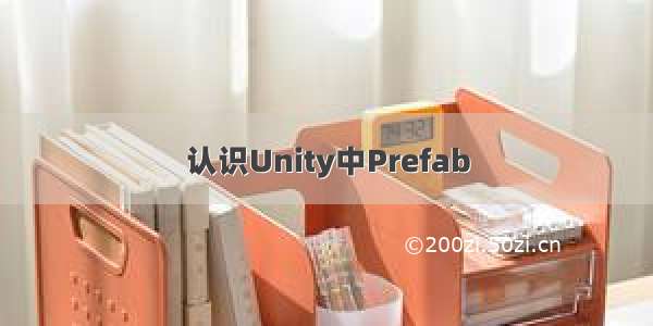 认识Unity中Prefab