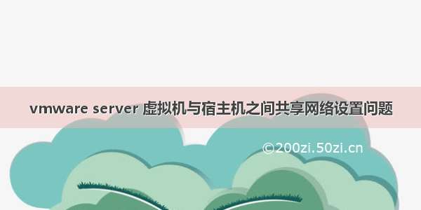 vmware server 虚拟机与宿主机之间共享网络设置问题