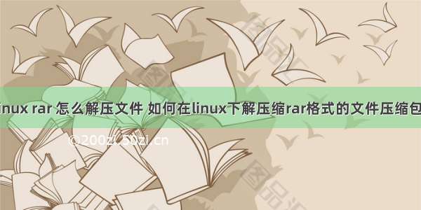 linux rar 怎么解压文件 如何在linux下解压缩rar格式的文件压缩包?