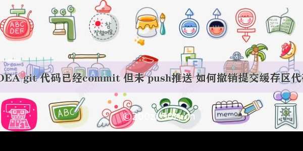 IDEA git 代码已经commit 但未 push推送 如何撤销提交缓存区代码