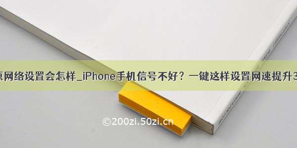 苹果手机还原网络设置会怎样_iPhone手机信号不好？一键这样设置网速提升3倍不止 果粉