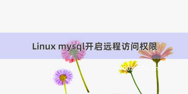 Linux mysql开启远程访问权限