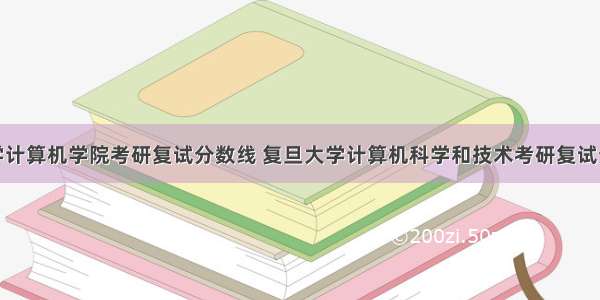 复旦大学计算机学院考研复试分数线 复旦大学计算机科学和技术考研复试分数线是