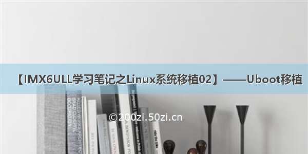 【IMX6ULL学习笔记之Linux系统移植02】——Uboot移植