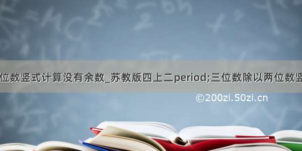 三位数除以两位数竖式计算没有余数_苏教版四上二period;三位数除以两位数竖式计算练习...