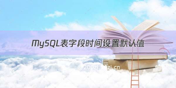 MySQL表字段时间设置默认值