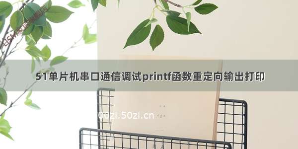 51单片机串口通信调试printf函数重定向输出打印