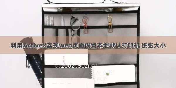 利用ActiveX实现web页面设置本地默认打印机 纸张大小