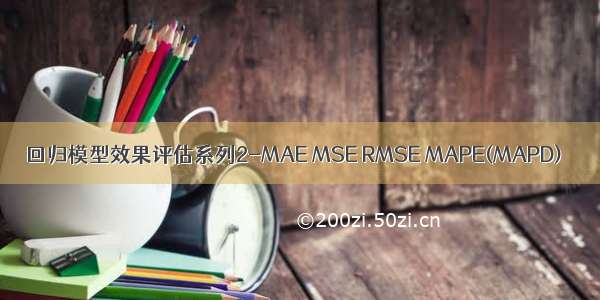 回归模型效果评估系列2-MAE MSE RMSE MAPE(MAPD)