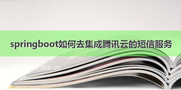 springboot如何去集成腾讯云的短信服务