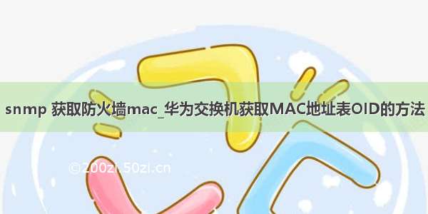 snmp 获取防火墙mac_华为交换机获取MAC地址表OID的方法
