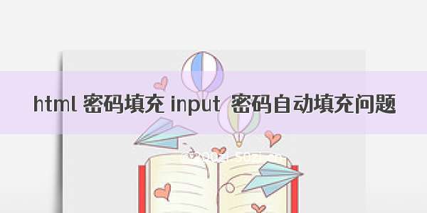 html 密码填充 input  密码自动填充问题