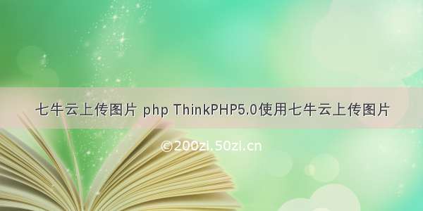 七牛云上传图片 php ThinkPHP5.0使用七牛云上传图片
