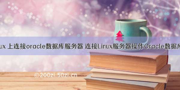 linux 上连接oracle数据库服务器 连接Linux服务器操作Oracle数据库