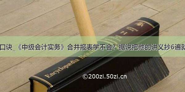 合并报表口诀_《中级会计实务》合并报表学不会？据说把他的讲义抄6遍就能过！...