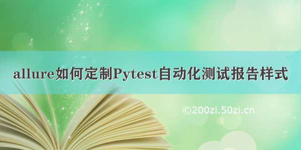 allure如何定制Pytest自动化测试报告样式