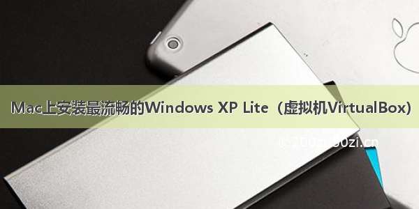 Mac上安装最流畅的Windows XP Lite（虚拟机VirtualBox）