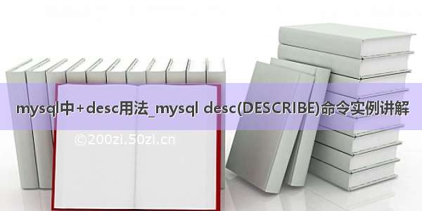 mysql中+desc用法_mysql desc(DESCRIBE)命令实例讲解