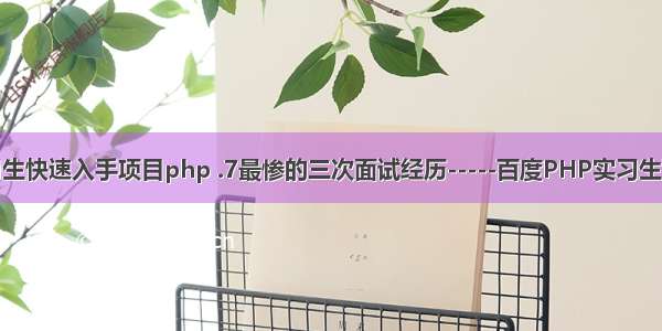 实习生快速入手项目php .7最惨的三次面试经历-----百度PHP实习生面经