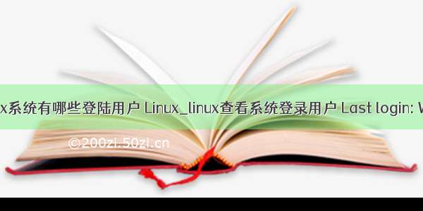 查看linux系统有哪些登陆用户 Linux_linux查看系统登录用户 Last login: Wed Jul