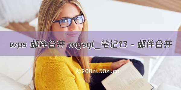 wps 邮件合并 mysql_笔记13 - 邮件合并