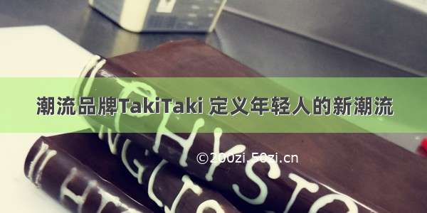 潮流品牌TakiTaki 定义年轻人的新潮流