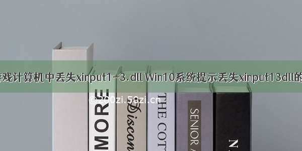 w10运行游戏计算机中丢失xinput1-3.dll Win10系统提示丢失xinput13dll的解决方法