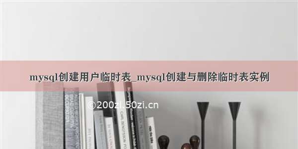 mysql创建用户临时表_mysql创建与删除临时表实例