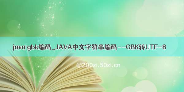 java gbk编码_JAVA中文字符串编码--GBK转UTF-8