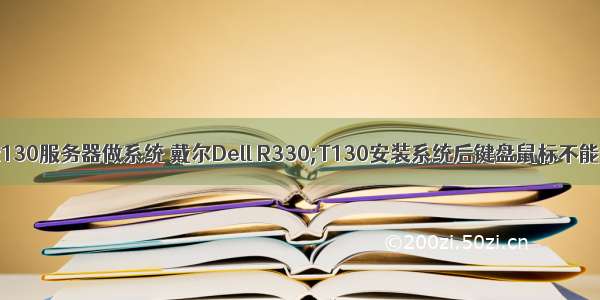 dellt130服务器做系统 戴尔Dell R330;T130安装系统后键盘鼠标不能使用