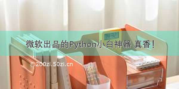 微软出品的Python小白神器 真香！