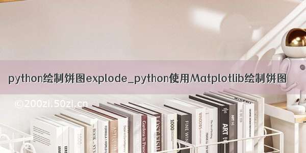 python绘制饼图explode_python使用Matplotlib绘制饼图