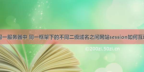 同一服务器中 同一框架下的不同二级域名之间网站session如何互通