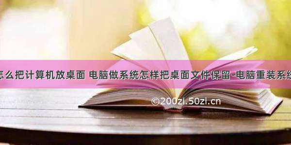 重装系统怎么把计算机放桌面 电脑做系统怎样把桌面文件保留-电脑重装系统 桌面文件