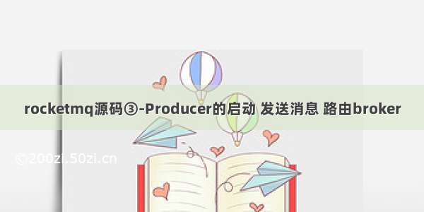 rocketmq源码③-Producer的启动 发送消息 路由broker